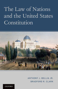 Title: The Law of Nations and the United States Constitution, Author: Anthony J. Bellia Jr.