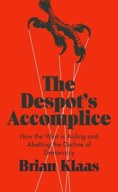 The Despot's Accomplice: How the West is Aiding and Abetting the Decline of Democracy