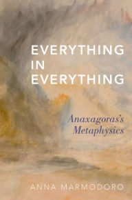 Title: Everything in Everything: Anaxagoras's Metaphysics, Author: Anna Marmodoro