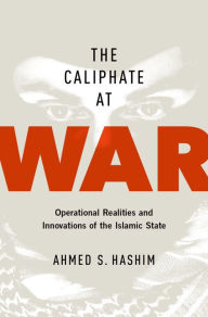 Title: The Caliphate at War: Operational Realities and Innovations of the Islamic State, Author: Ahmed S. Hashim