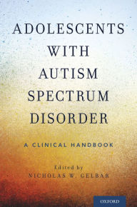 Title: Adolescents with Autism Spectrum Disorder: A Clinical Handbook, Author: Nicholas W. Gelbar