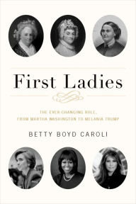 Title: First Ladies: The Ever Changing Role, from Martha Washington to Melania Trump, Author: Betty Boyd Caroli