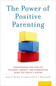 Title: The Power of Positive Parenting: Transforming the Lives of Children, Parents, and Communities Using the Triple P System, Author: Matthew R. Sanders