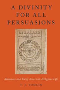 Title: A Divinity for All Persuasions: Almanacs and Early American Religious Life, Author: T.J. Tomlin