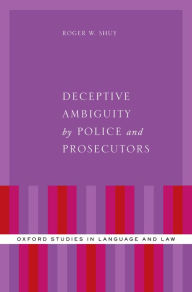 Title: Deceptive Ambiguity by Police and Prosecutors, Author: Roger W. Shuy