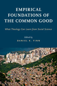 Title: Empirical Foundations of the Common Good: What Theology Can Learn from Social Science, Author: Daniel K. Finn
