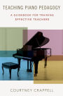 Teaching Piano Pedagogy: A Guidebook for Training Effective Teachers