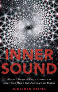 Title: Inner Sound: Altered States of Consciousness in Electronic Music and Audio-Visual Media, Author: Jonathan Weinel