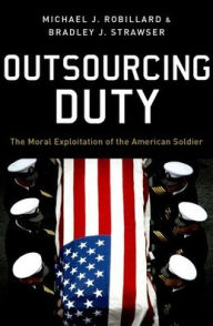 Title: Outsourcing Duty: The Moral Exploitation of the American Soldier, Author: Michael Robillard