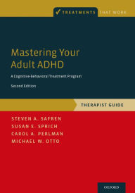 Title: Mastering Your Adult ADHD: A Cognitive-Behavioral Treatment Program, Therapist Guide, Author: Steven A. Safren