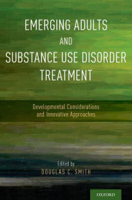 Title: Emerging Adults and Substance Use Disorder Treatment: Developmental Considerations and Innovative Approaches, Author: Douglas C. Smith