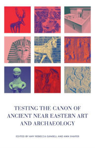 Title: Testing the Canon of Ancient Near Eastern Art and Archaeology, Author: Amy Gansell