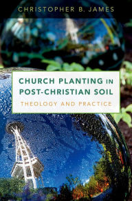 Title: Church Planting in Post-Christian Soil: Theology and Practice, Author: Christopher James