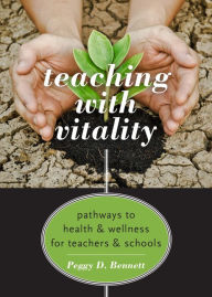 Title: Teaching with Vitality: Pathways to Health and Wellness for Teachers and Schools, Author: Peggy D. Bennett