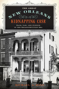 Title: The Great New Orleans Kidnapping Case: Race, Law, and Justice in the Reconstruction Era, Author: Michael A. Ross