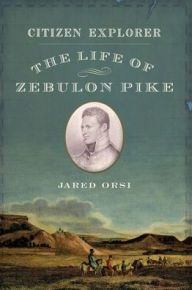 Title: Citizen Explorer: The Life of Zebulon Pike, Author: Jared Orsi