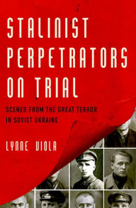 Title: Stalinist Perpetrators on Trial: Scenes from the Great Terror in Soviet Ukraine, Author: Lynne Viola