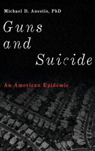 Title: Guns and Suicide: An American Epidemic, Author: Michael D Anestis