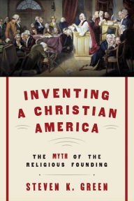 Title: Inventing a Christian America: The Myth of the Religious Founding, Author: Steven K. Green