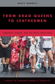 Title: From Drag Queens to Leathermen: Language, Gender, and Gay Male Subcultures, Author: Rusty Barrett