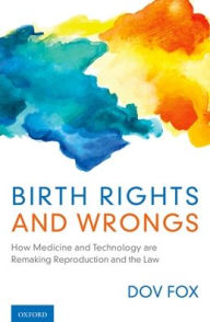 Title: Birth Rights and Wrongs: How Medicine and Technology are Remaking Reproduction and the Law, Author: Dov Fox
