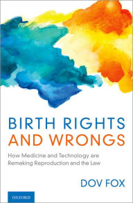 Title: Birth Rights and Wrongs: How Medicine and Technology are Remaking Reproduction and the Law, Author: Dov Fox