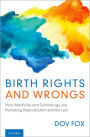 Birth Rights and Wrongs: How Medicine and Technology are Remaking Reproduction and the Law