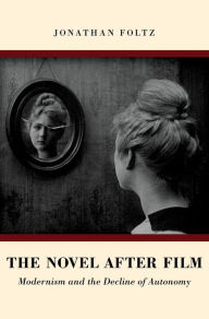 Title: The Novel after Film: Modernism and the Decline of Autonomy, Author: Jonathan Foltz