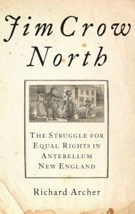 Title: Jim Crow North: The Struggle for Equal Rights in Antebellum New England, Author: Richard Archer