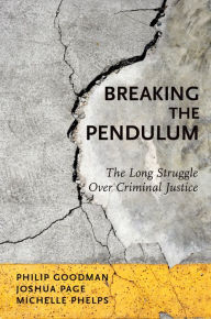 Title: Breaking the Pendulum: The Long Struggle Over Criminal Justice, Author: Philip Goodman