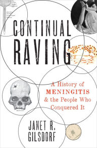 Title: Continual Raving: A History of Meningitis and the People Who Conquered It, Author: Janet R. Gilsdorf