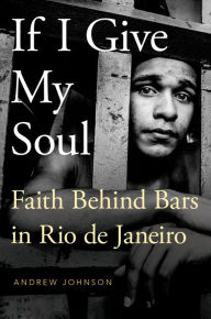 Title: If I Give My Soul: Faith Behind Bars in Rio de Janeiro, Author: Andrew Johnson