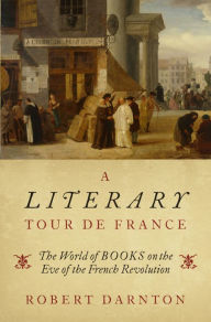 Title: A Literary Tour de France: The World of Books on the Eve of the French Revolution, Author: Robert Darnton