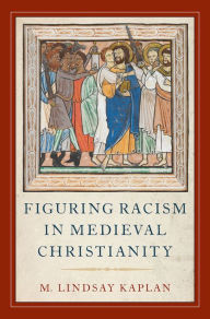 Title: Figuring Racism in Medieval Christianity, Author: M. Lindsay Kaplan