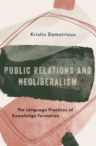 Title: Public Relations and Neoliberalism: The Language Practices of Knowledge Formation, Author: Kristin Demetrious