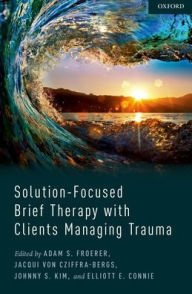 Title: Solution-Focused Brief Therapy with Clients Managing Trauma, Author: Adam Froerer