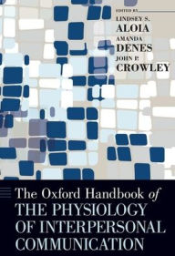 Title: The Oxford Handbook of the Physiology of Interpersonal Communication / Edition 1, Author: Lindsey Aloia