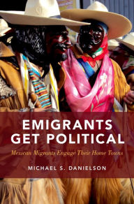 Title: Emigrants Get Political: Mexican Migrants Engage Their Home Towns, Author: Michael S. Danielson