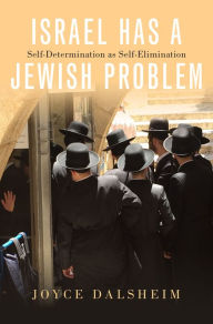 Title: Israel Has a Jewish Problem: Self-Determination as Self-Elimination, Author: Joyce Dalsheim