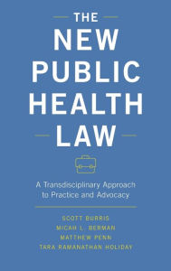 Title: The New Public Health Law: A Transdisciplinary Approach to Practice and Advocacy, Author: Scott Burris