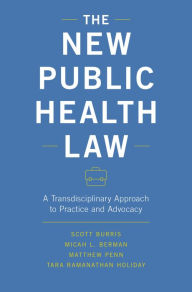 Title: The New Public Health Law: A Transdisciplinary Approach to Practice and Advocacy, Author: Scott Burris