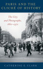 Paris and the Cliché of History: The City and Photographs, 1860-1970