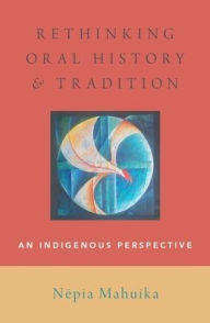Title: Rethinking Oral History and Tradition: An Indigenous Perspective, Author: N^epia Mahuika