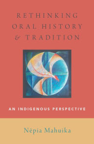 Title: Rethinking Oral History and Tradition: An Indigenous Perspective, Author: Nepia Mahuika