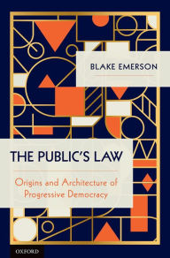 Title: The Public's Law: Origins and Architecture of Progressive Democracy, Author: Blake Emerson