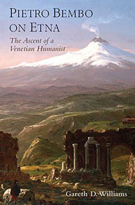 Title: Pietro Bembo on Etna: The Ascent of a Venetian Humanist, Author: Gareth D. Williams