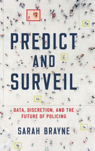 Title: Predict and Surveil: Data, Discretion, and the Future of Policing, Author: Sarah Brayne