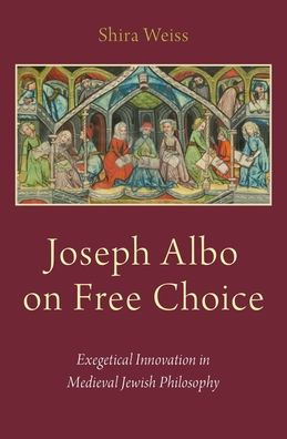 Joseph Albo on Free Choice: Exegetical Innovation Medieval Jewish Philosophy