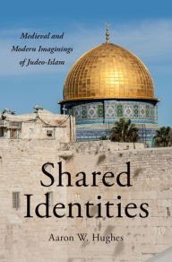 Title: Shared Identities: Medieval and Modern Imaginings of Judeo-Islam, Author: Aaron W. Hughes