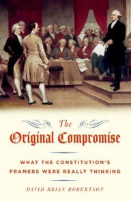 Title: The Original Compromise: What the Constitution's Framers Were Really Thinking, Author: David Brian Robertson